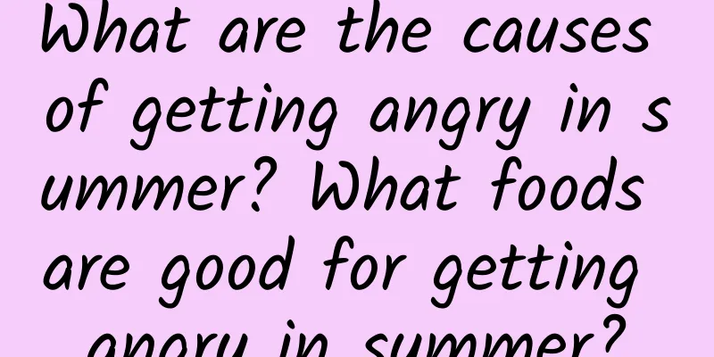 What are the causes of getting angry in summer? What foods are good for getting angry in summer?