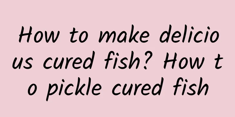 How to make delicious cured fish? How to pickle cured fish