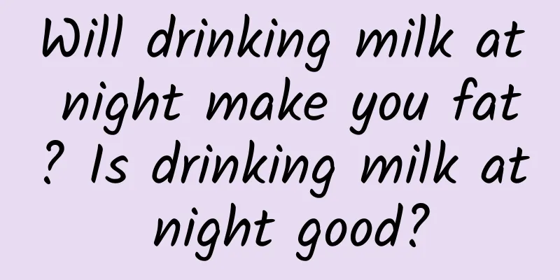 Will drinking milk at night make you fat? Is drinking milk at night good?