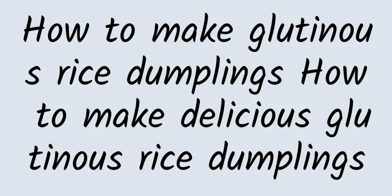 How to make glutinous rice dumplings How to make delicious glutinous rice dumplings