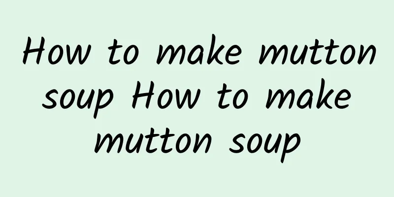 How to make mutton soup How to make mutton soup