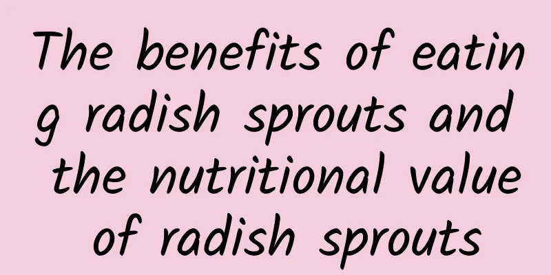 The benefits of eating radish sprouts and the nutritional value of radish sprouts