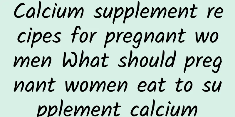 Calcium supplement recipes for pregnant women What should pregnant women eat to supplement calcium