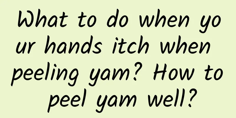 What to do when your hands itch when peeling yam? How to peel yam well?