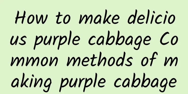 How to make delicious purple cabbage Common methods of making purple cabbage