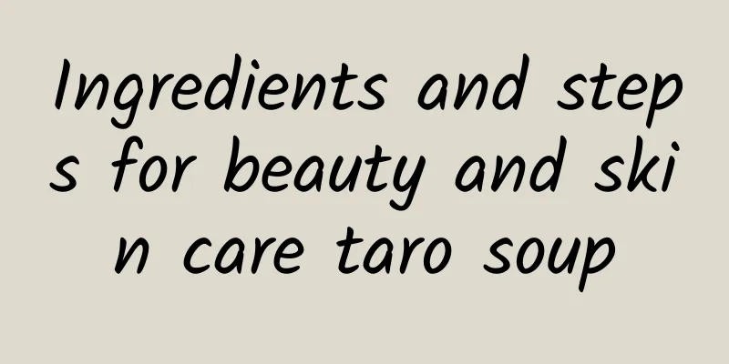 Ingredients and steps for beauty and skin care taro soup