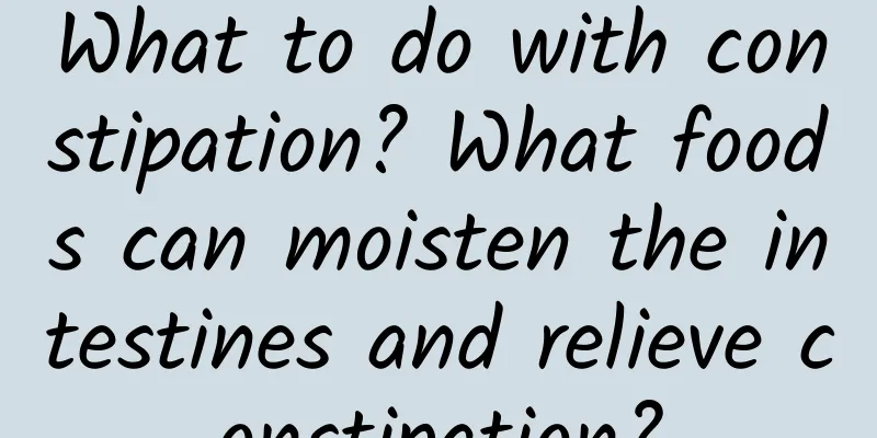 What to do with constipation? What foods can moisten the intestines and relieve constipation?