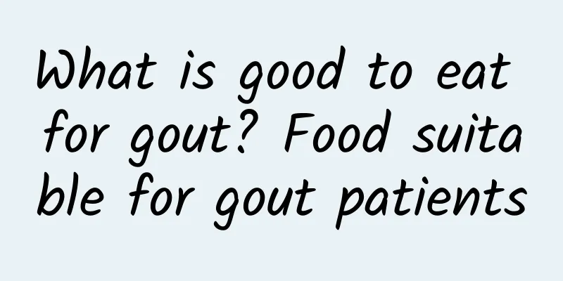 What is good to eat for gout? Food suitable for gout patients