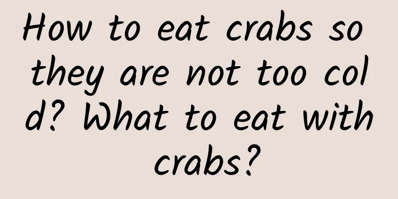 How to eat crabs so they are not too cold? What to eat with crabs?