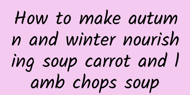 How to make autumn and winter nourishing soup carrot and lamb chops soup