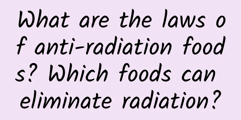 What are the laws of anti-radiation foods? Which foods can eliminate radiation?