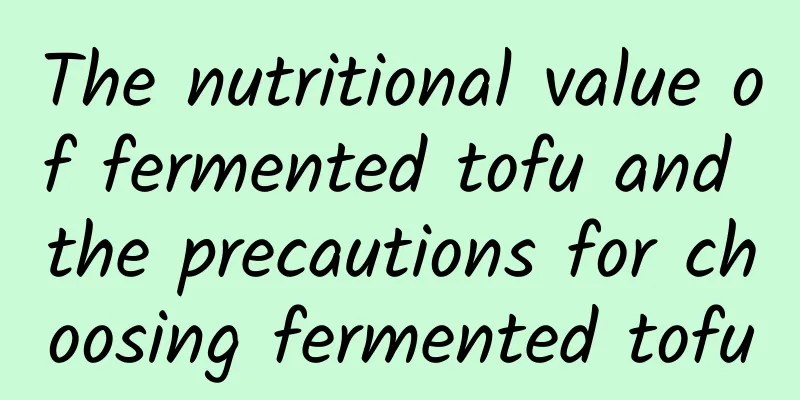 The nutritional value of fermented tofu and the precautions for choosing fermented tofu