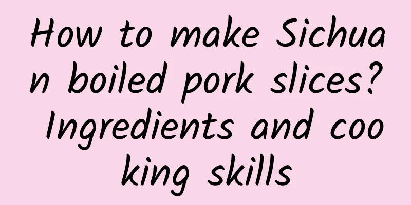 How to make Sichuan boiled pork slices? Ingredients and cooking skills