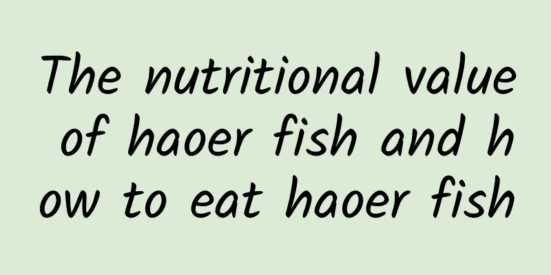 The nutritional value of haoer fish and how to eat haoer fish