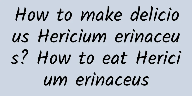 How to make delicious Hericium erinaceus? How to eat Hericium erinaceus