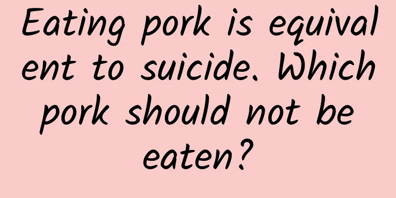 Eating pork is equivalent to suicide. Which pork should not be eaten?