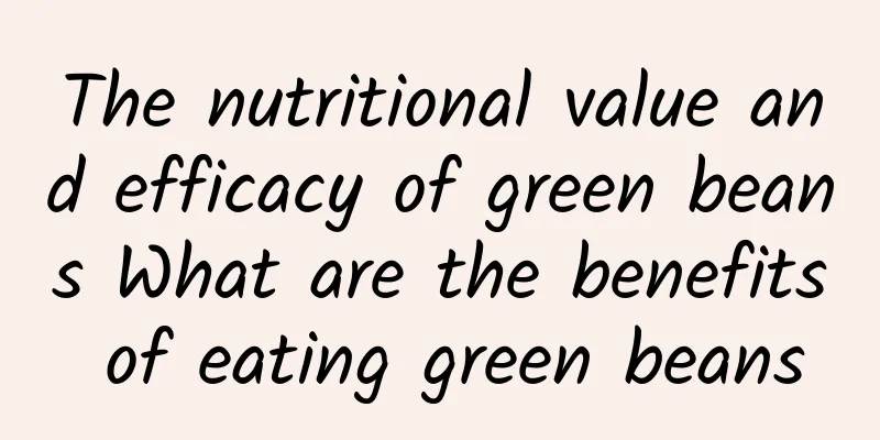 The nutritional value and efficacy of green beans What are the benefits of eating green beans