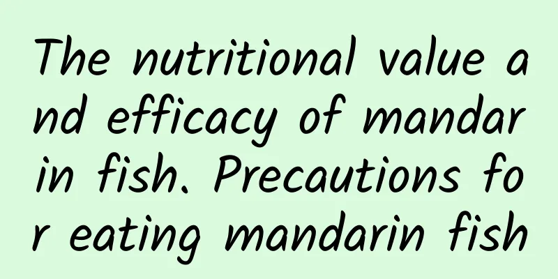 The nutritional value and efficacy of mandarin fish. Precautions for eating mandarin fish