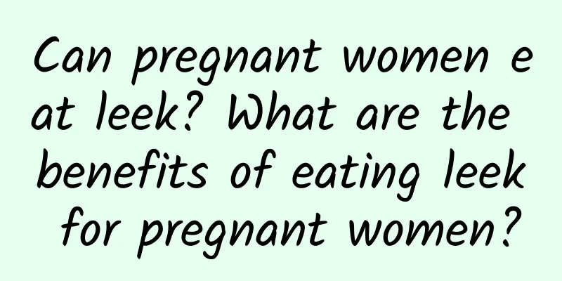 Can pregnant women eat leek? What are the benefits of eating leek for pregnant women?