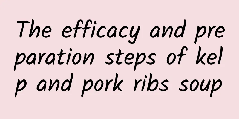 The efficacy and preparation steps of kelp and pork ribs soup