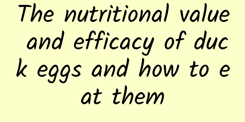 The nutritional value and efficacy of duck eggs and how to eat them