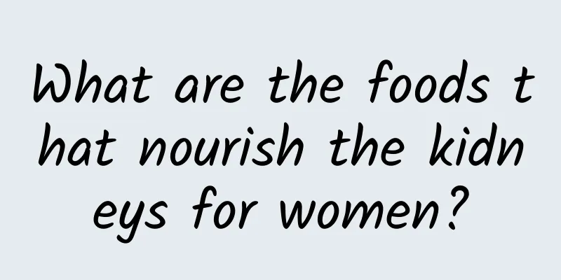 What are the foods that nourish the kidneys for women?