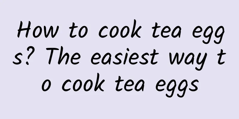 How to cook tea eggs? The easiest way to cook tea eggs