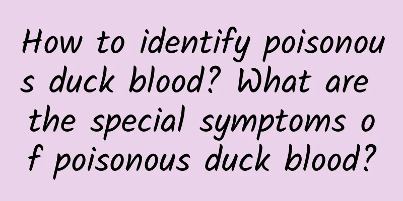 How to identify poisonous duck blood? What are the special symptoms of poisonous duck blood?