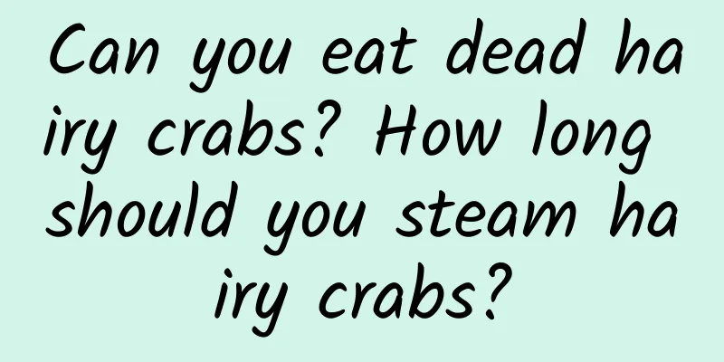 Can you eat dead hairy crabs? How long should you steam hairy crabs?