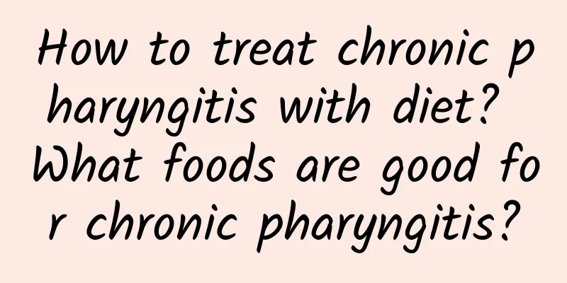 How to treat chronic pharyngitis with diet? What foods are good for chronic pharyngitis?