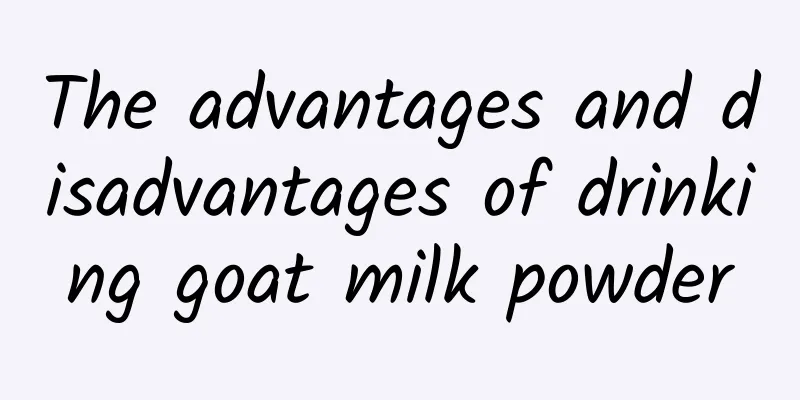 The advantages and disadvantages of drinking goat milk powder