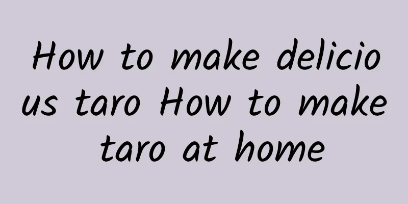 How to make delicious taro How to make taro at home