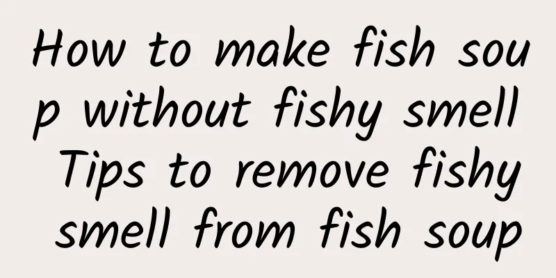 How to make fish soup without fishy smell Tips to remove fishy smell from fish soup