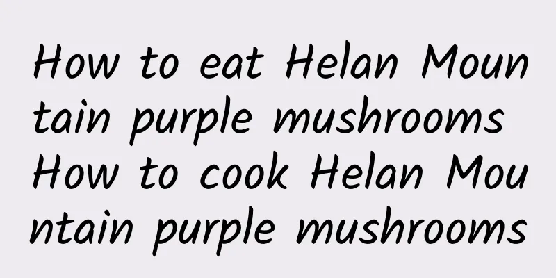 How to eat Helan Mountain purple mushrooms How to cook Helan Mountain purple mushrooms