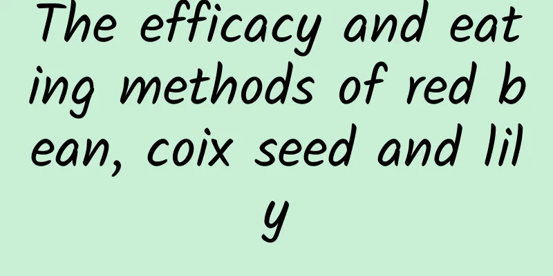 The efficacy and eating methods of red bean, coix seed and lily