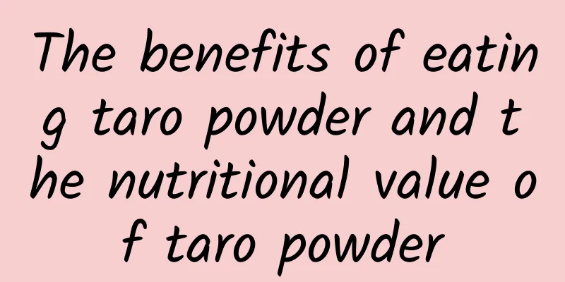 The benefits of eating taro powder and the nutritional value of taro powder