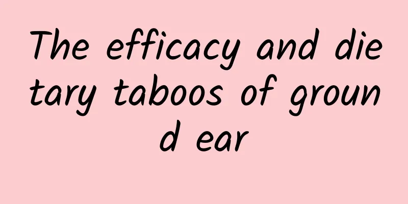 The efficacy and dietary taboos of ground ear