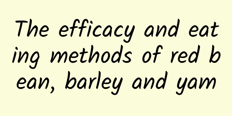 The efficacy and eating methods of red bean, barley and yam