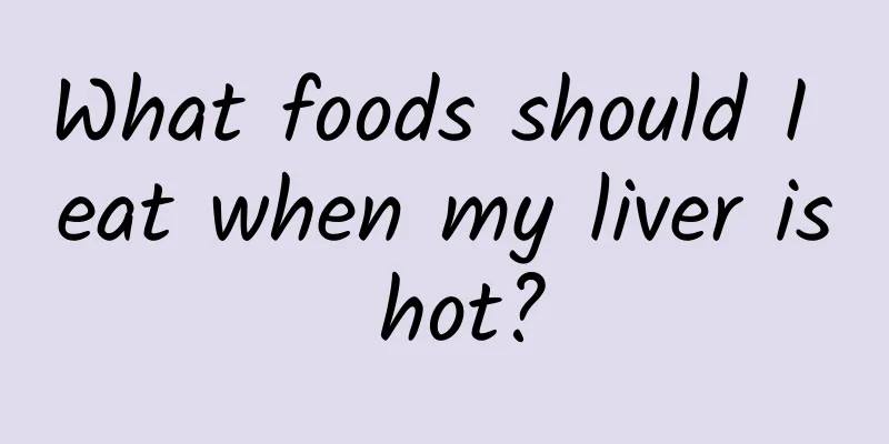 What foods should I eat when my liver is hot?