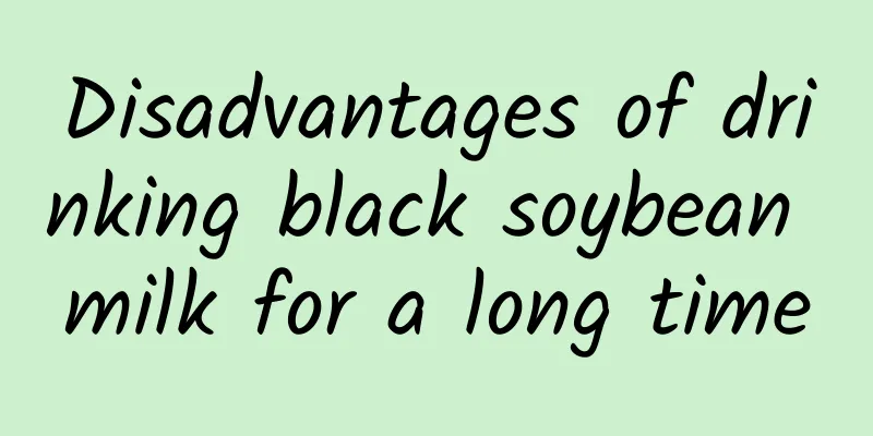 Disadvantages of drinking black soybean milk for a long time