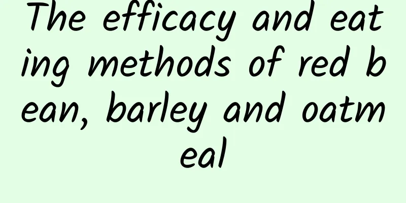 The efficacy and eating methods of red bean, barley and oatmeal