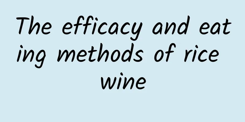 The efficacy and eating methods of rice wine