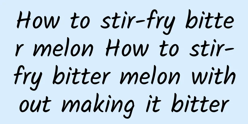 How to stir-fry bitter melon How to stir-fry bitter melon without making it bitter