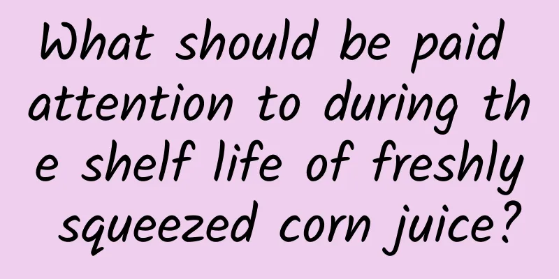 What should be paid attention to during the shelf life of freshly squeezed corn juice?