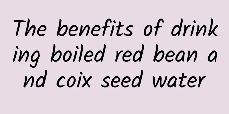 The benefits of drinking boiled red bean and coix seed water