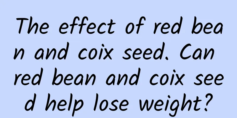 The effect of red bean and coix seed. Can red bean and coix seed help lose weight?