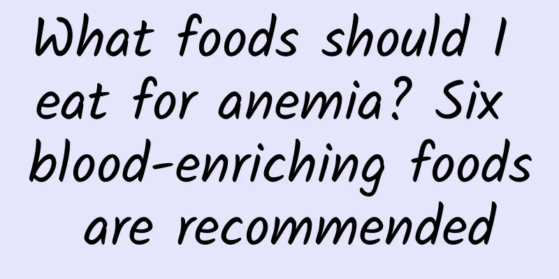 What foods should I eat for anemia? Six blood-enriching foods are recommended