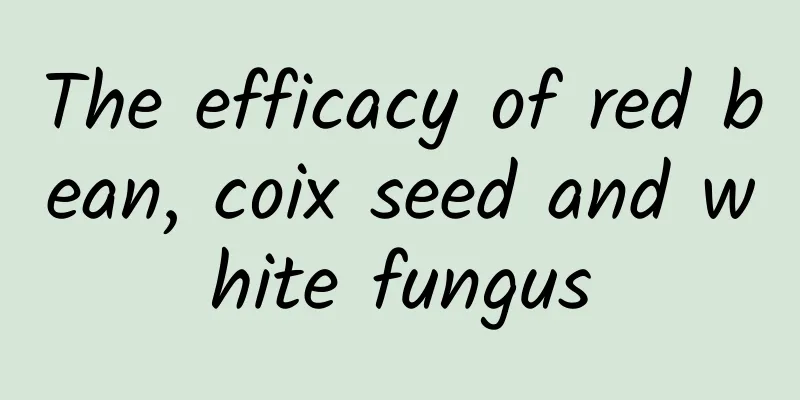 The efficacy of red bean, coix seed and white fungus