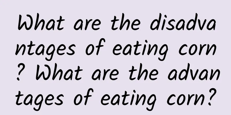 What are the disadvantages of eating corn? What are the advantages of eating corn?