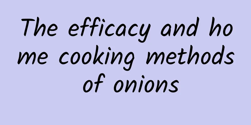 The efficacy and home cooking methods of onions